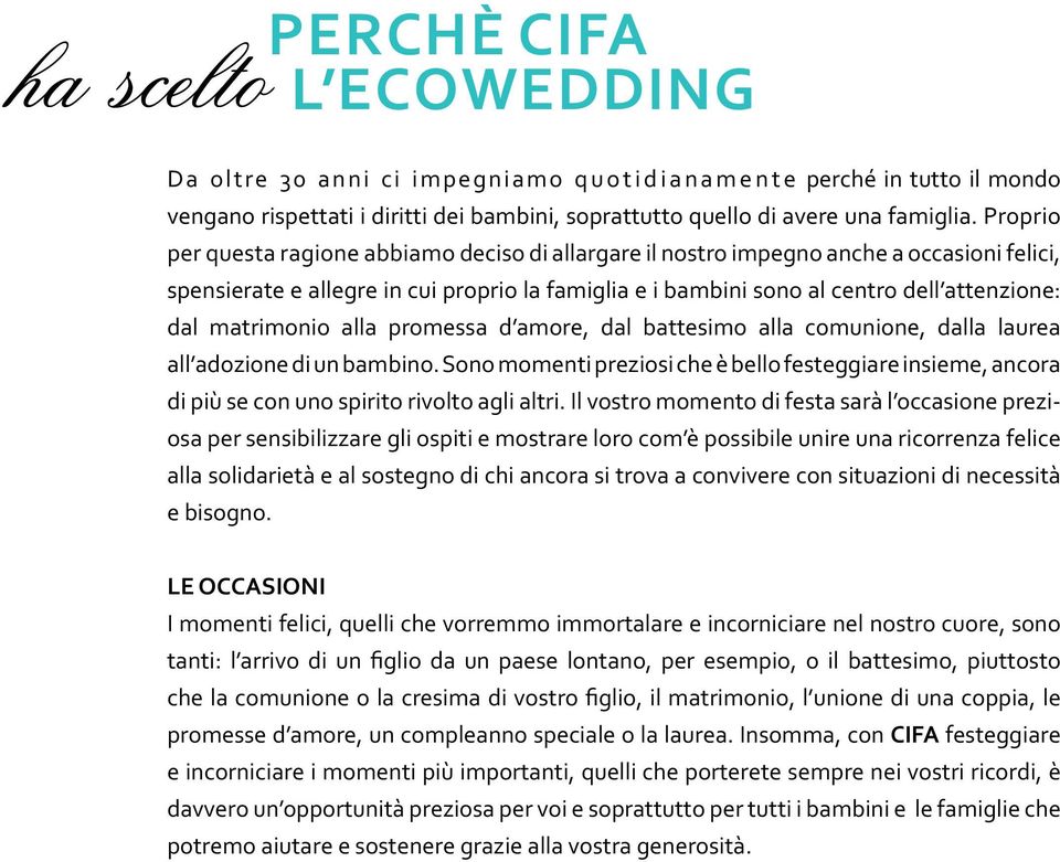 Proprio per questa ragione abbiamo deciso di allargare il nostro impegno anche a occasioni felici, spensierate e allegre in cui proprio la famiglia e i bambini sono al centro dell attenzione: dal