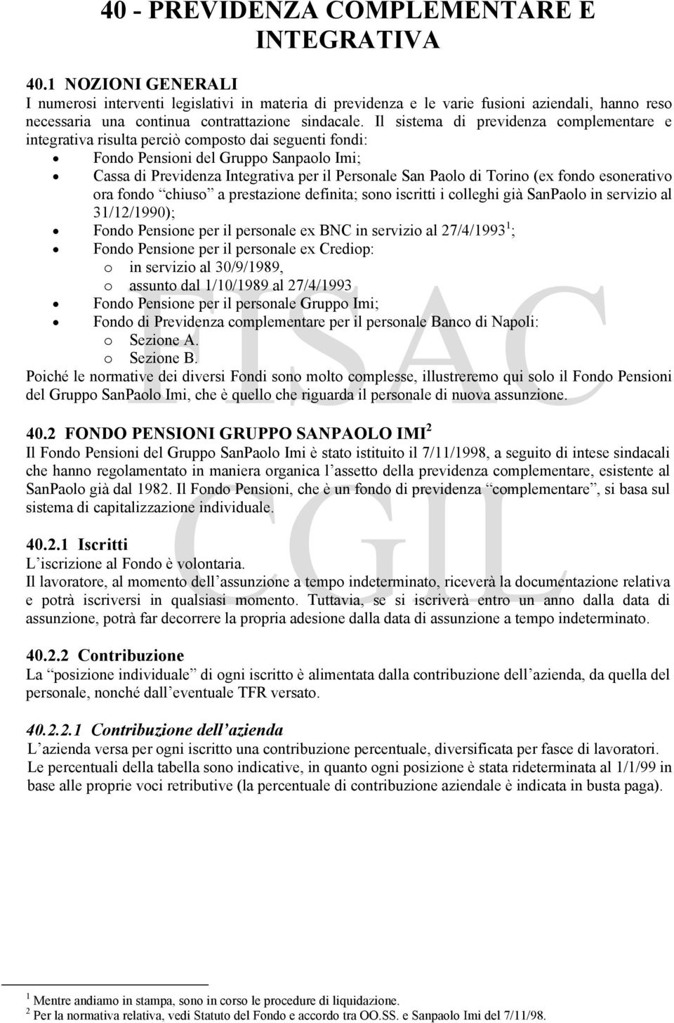 Il sistema di previdenza complementare e integrativa risulta perciò composto dai seguenti fondi: Fondo Pensioni del Gruppo Sanpaolo Imi; Cassa di Previdenza Integrativa per il Personale San Paolo di