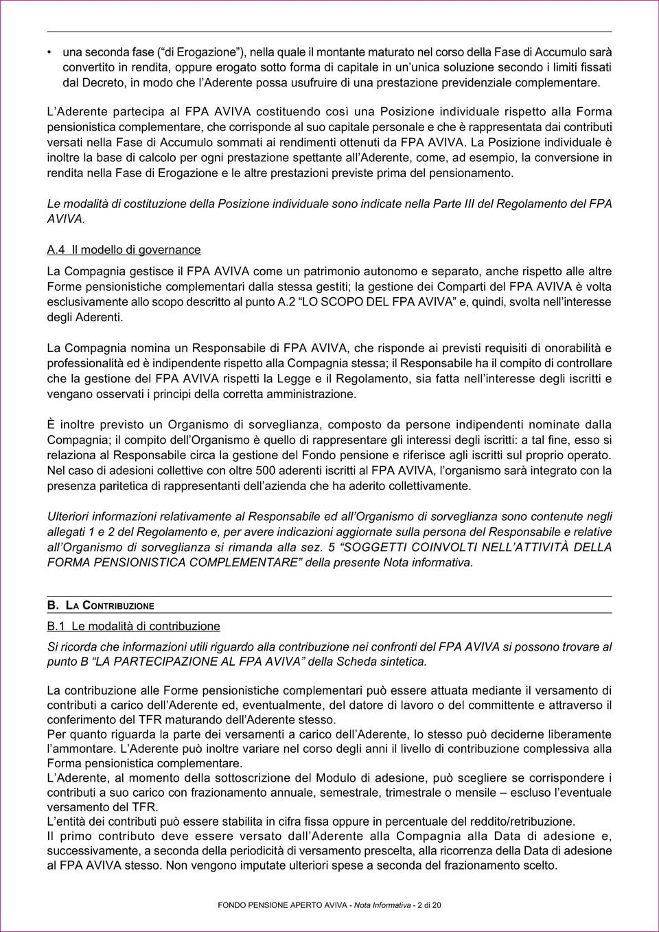 L Aderente partecipa al FPA AVIVA costituendo così una Posizione individuale rispetto alla Forma pensionistica complementare, che corrisponde al suo capitale personale e che è rappresentata dai