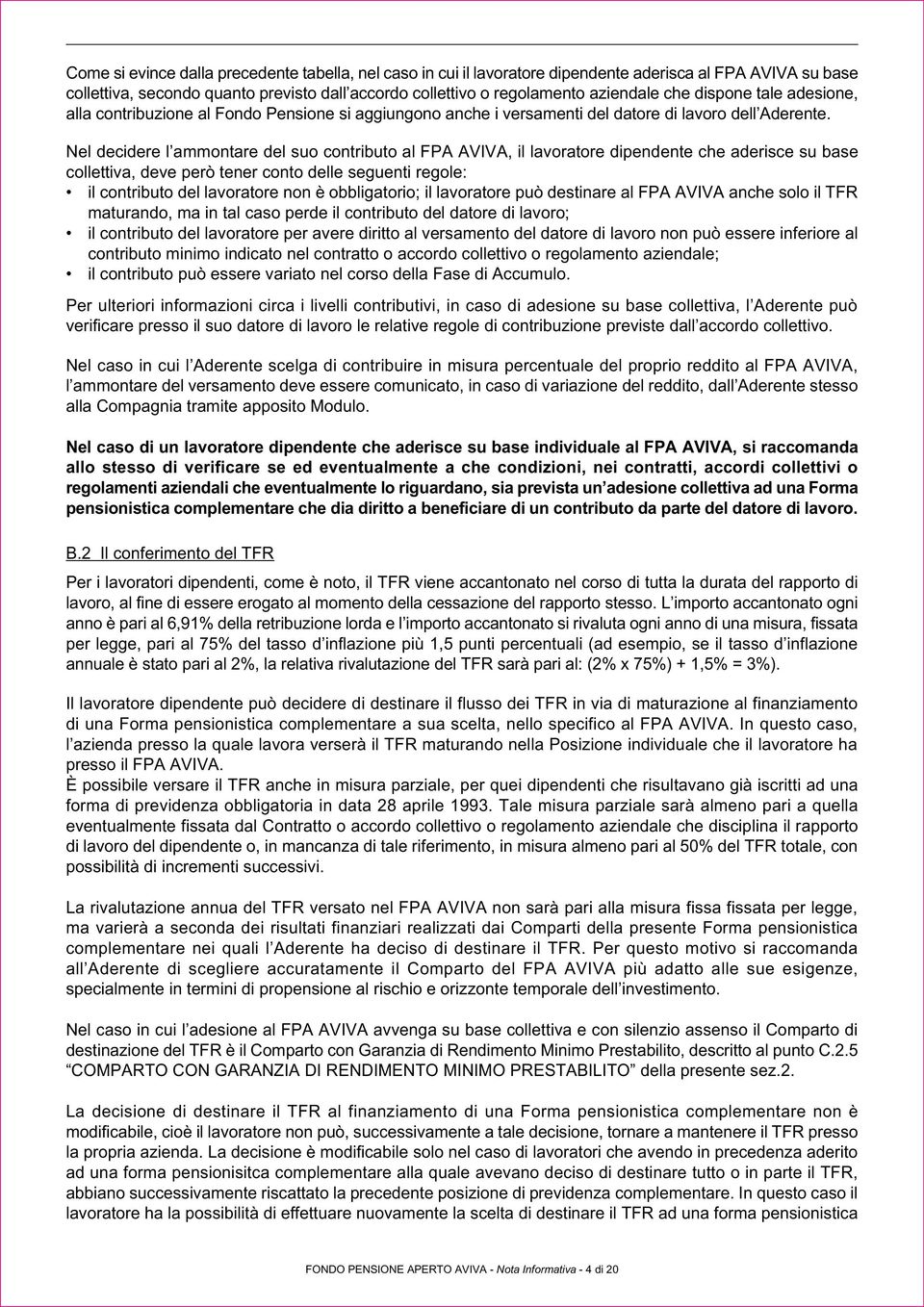 Nel decidere l ammontare del suo contributo al FPA AVIVA, il lavoratore dipendente che aderisce su base collettiva, deve però tener conto delle seguenti regole: il contributo del lavoratore non è