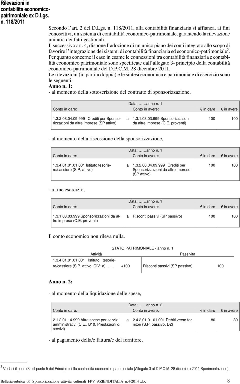 118/11, alla contabilità finanziaria si affianca, ai fini conoscitivi, un sistema di contabilità economico-patrimoniale, garantendo la rilevazione unitaria dei fatti gestionali. Il successivo art.