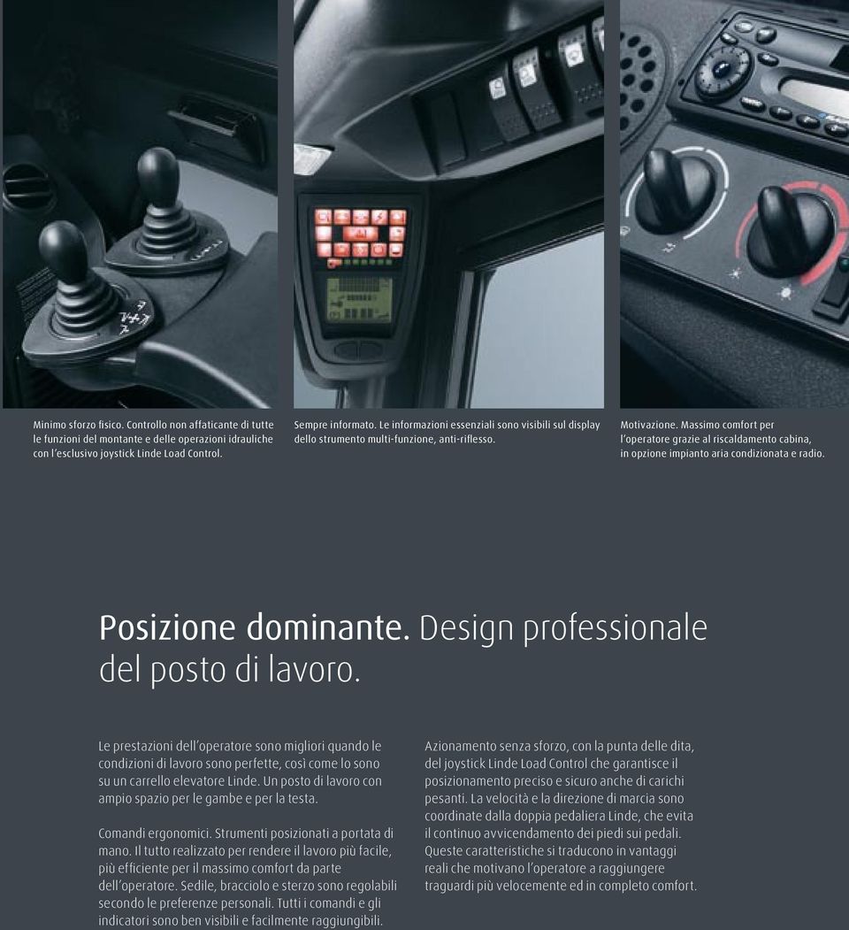 Massimo comfort per l operatore grazie al riscaldamento cabina, in opzione impianto aria condizionata e radio. Posizione dominante. Design professionale del posto di lavoro.