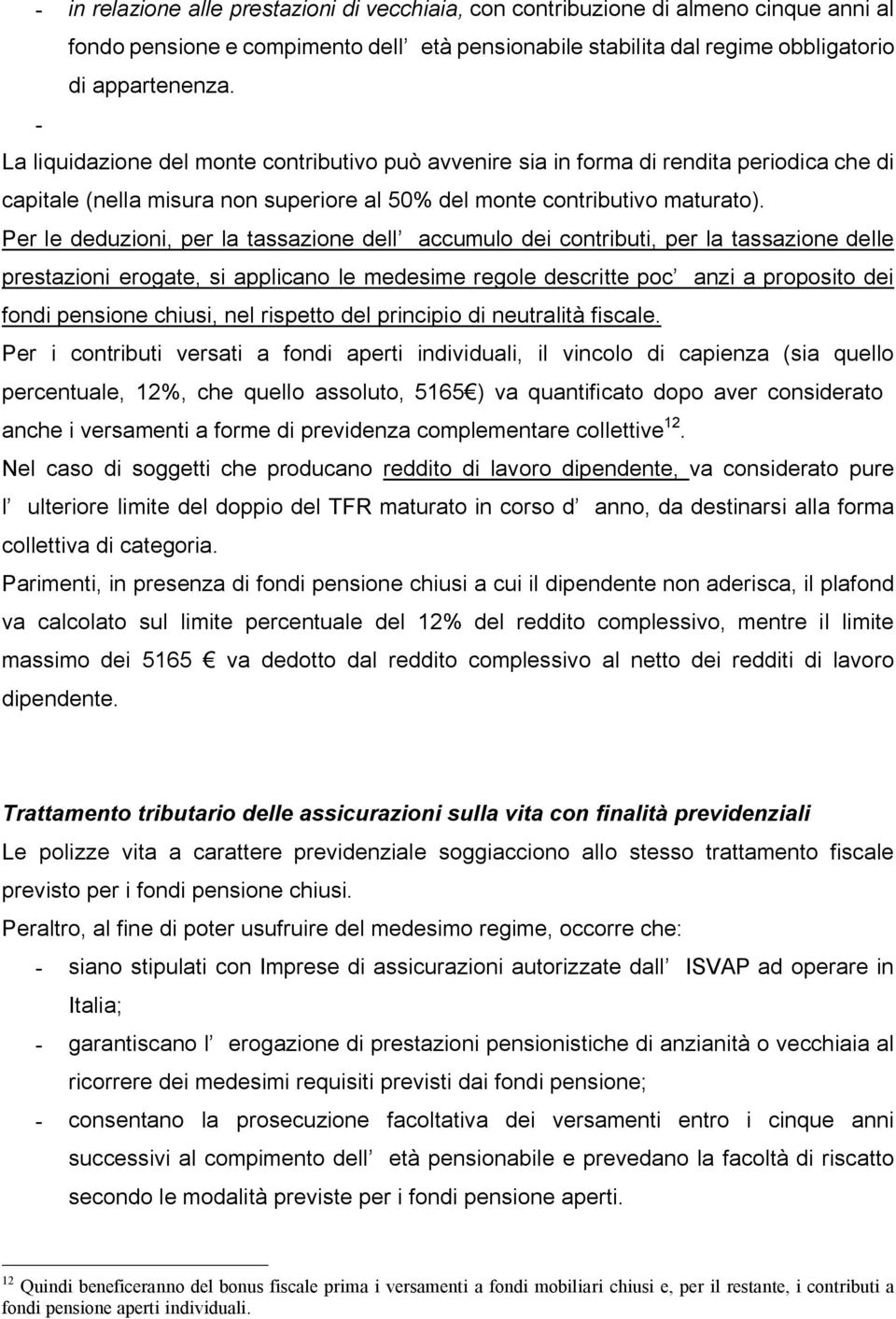 Per le deduzioni, per la tassazione dell accumulo dei contributi, per la tassazione delle prestazioni erogate, si applicano le medesime regole descritte poc anzi a proposito dei fondi pensione