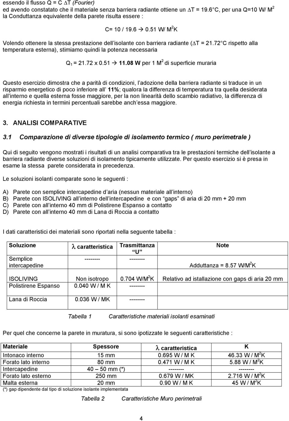 72 C rispetto alla temperatura esterna), stimiamo quindi la potenza necessaria Q 1 = 21.72 x 0.51 11.