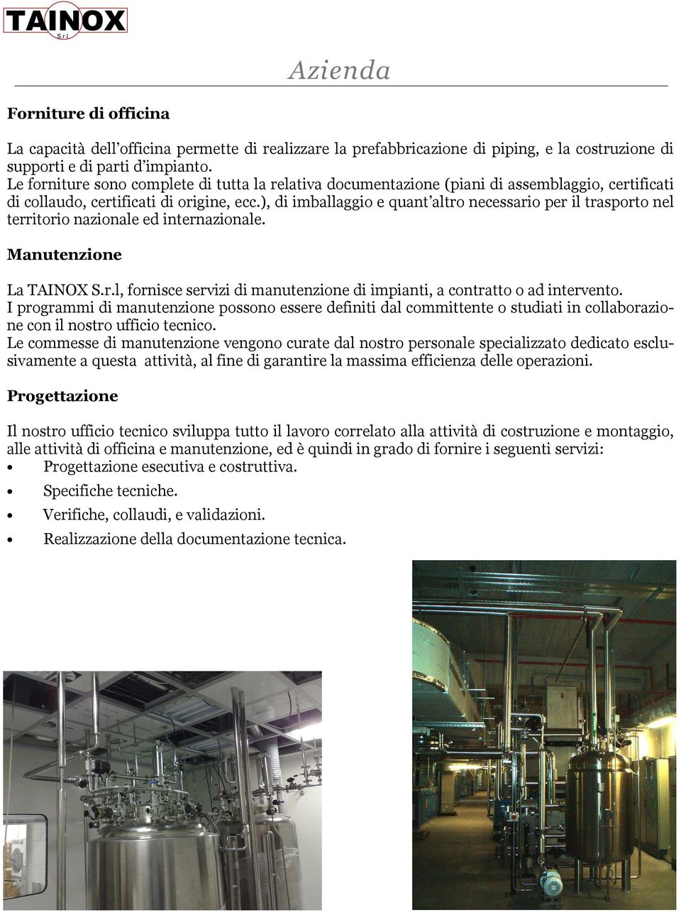 ), di imballaggio e quant altro necessario per il trasporto nel territorio nazionale ed internazionale. Manutenzione La TAINOX S.r.l, fornisce servizi di manutenzione di impianti, a contratto o ad intervento.