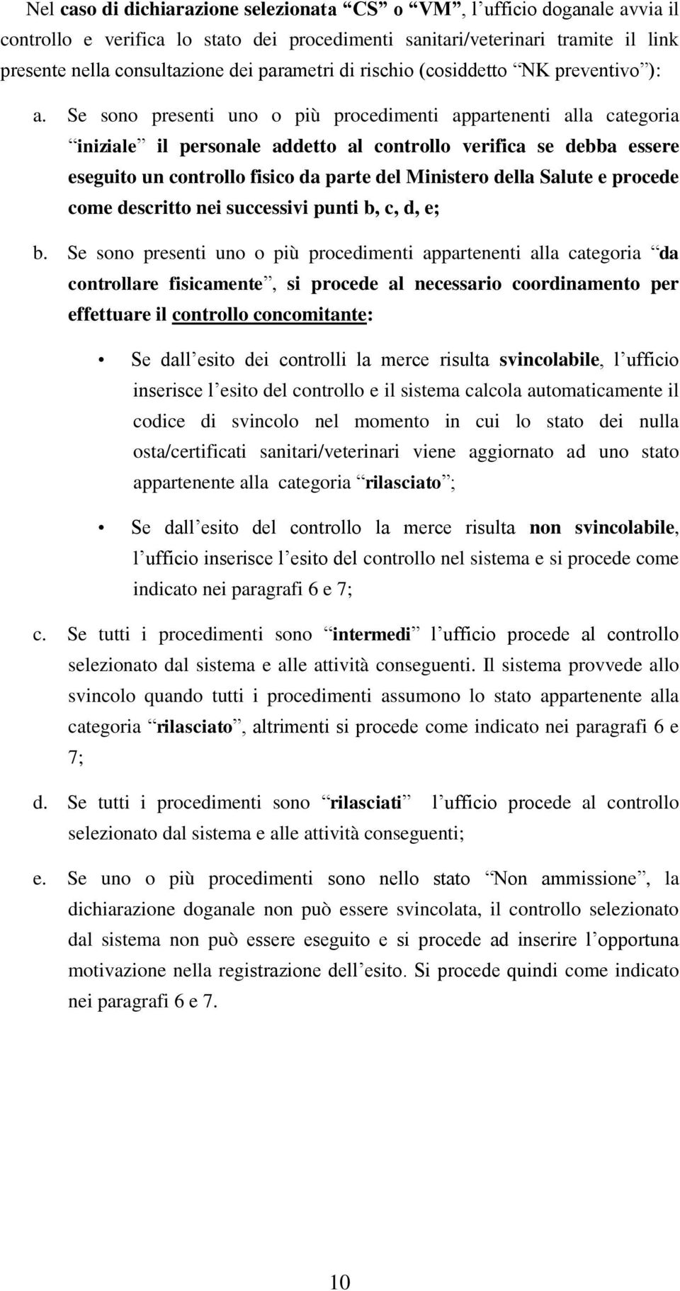 Se sono presenti uno o più procedimenti appartenenti alla categoria iniziale il personale addetto al controllo verifica se debba essere eseguito un controllo fisico da parte del Ministero della