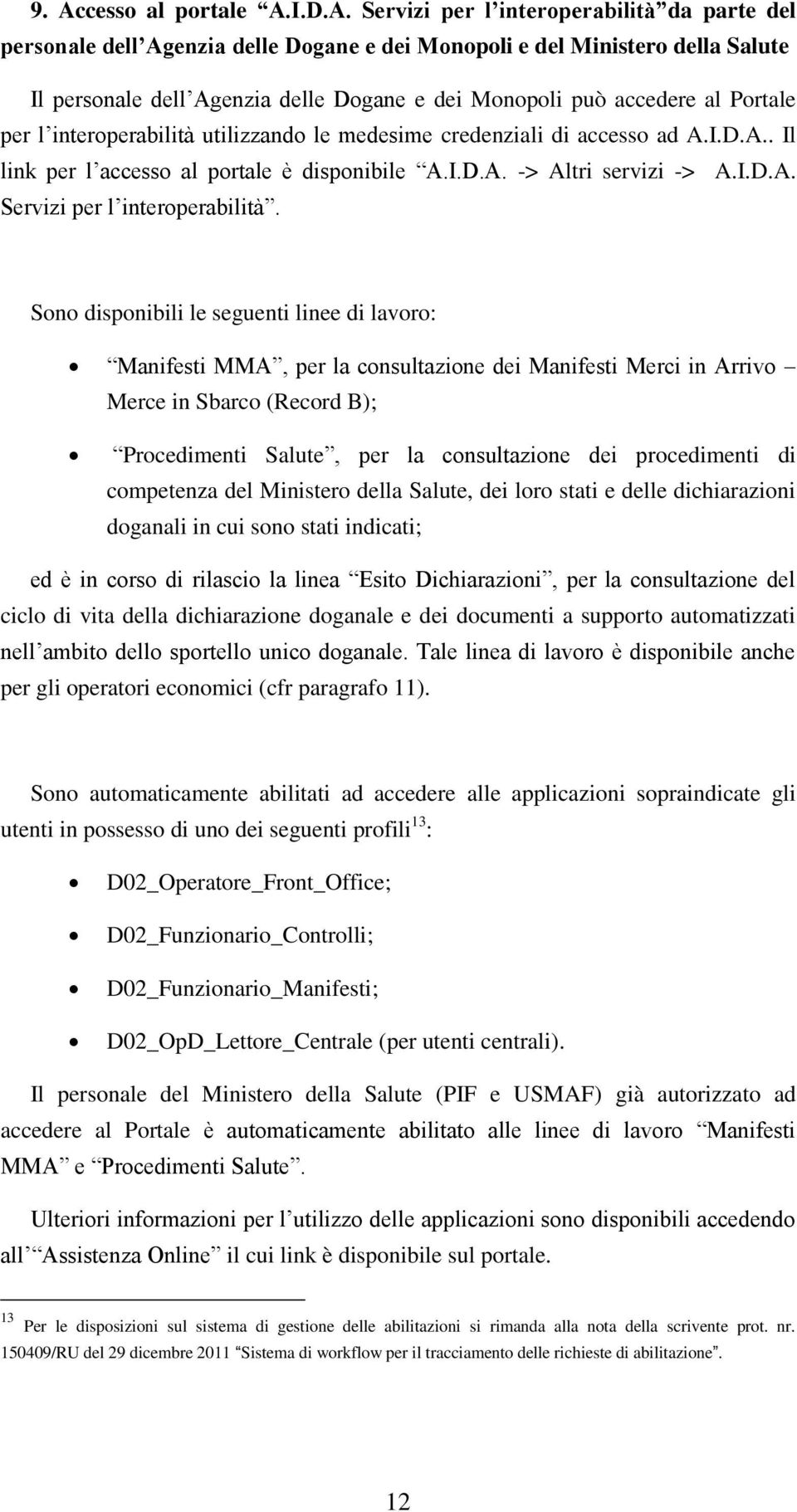 Sono disponibili le seguenti linee di lavoro: Manifesti MMA, per la consultazione dei Manifesti Merci in Arrivo Merce in Sbarco (Record B); Procedimenti Salute, per la consultazione dei procedimenti