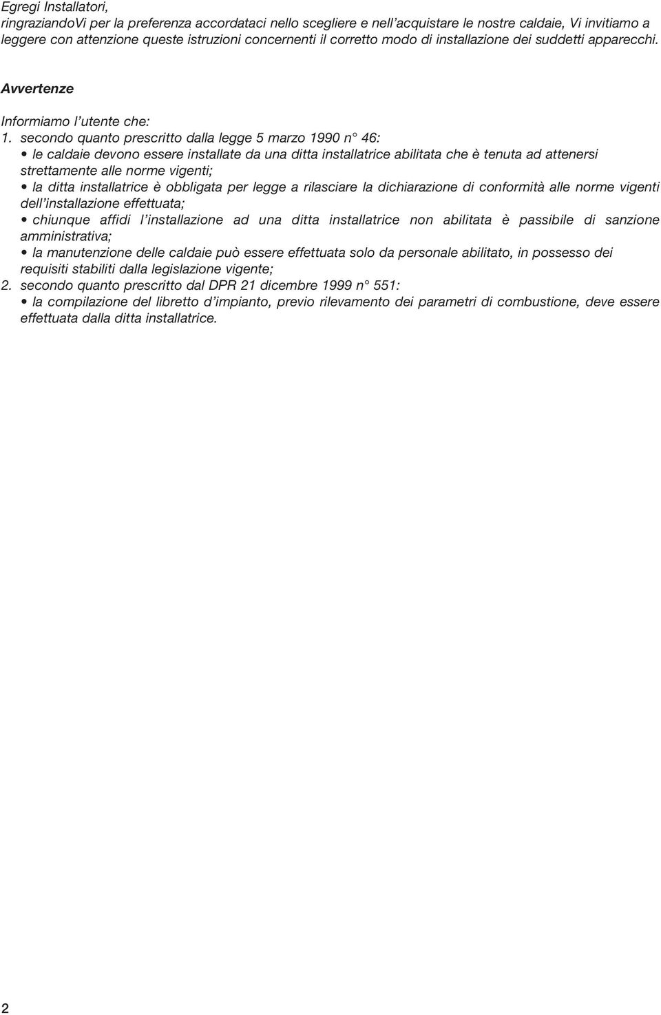 secondo quanto prescritto dalla legge 5 marzo 1990 n 46: le caldaie devono essere installate da una ditta installatrice abilitata che è tenuta ad attenersi strettamente alle norme vigenti; la ditta