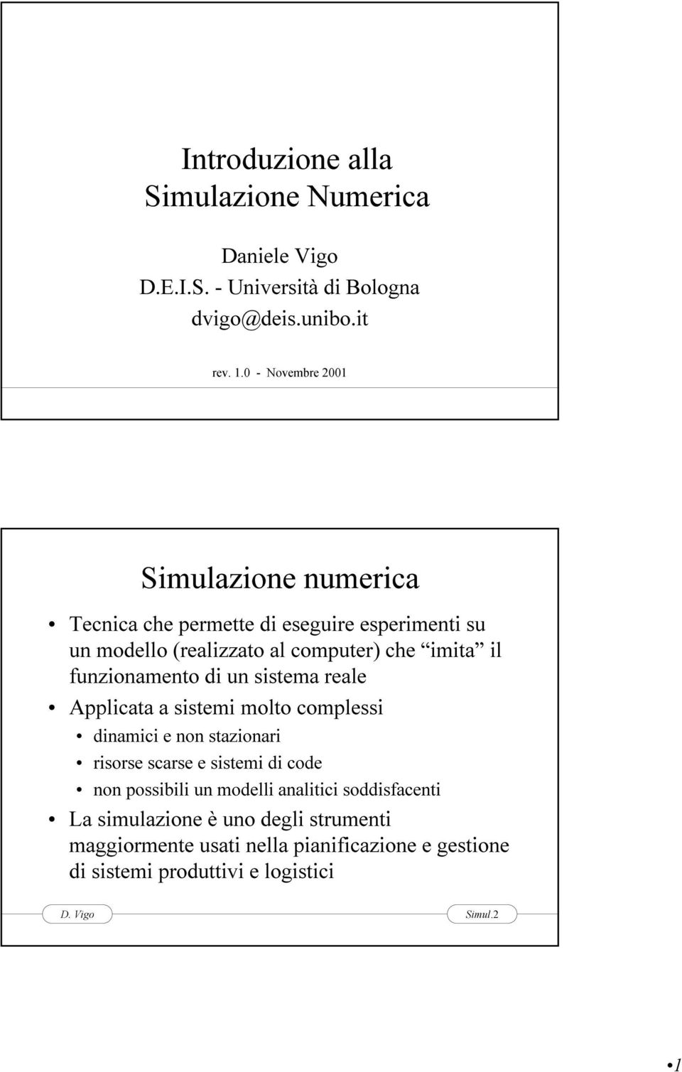 funzionamento di un sistema reale Applicata a sistemi molto complessi dinamici e non stazionari risorse scarse e sistemi di code non