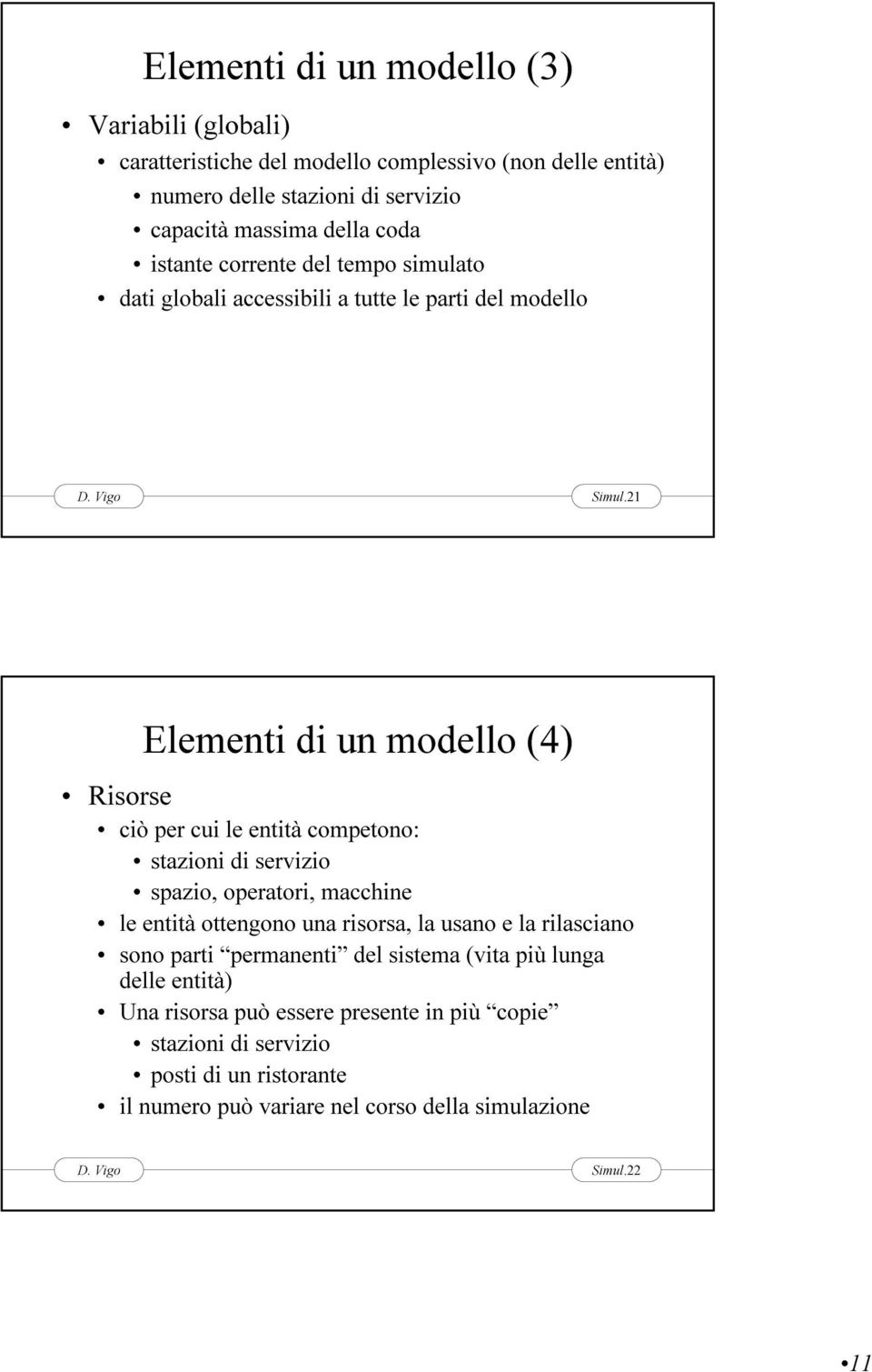 21 Risorse Elementi di un modello () ciò per cui le entità competono: stazioni di servizio spazio, operatori, macchine le entità ottengono una risorsa, la usano e