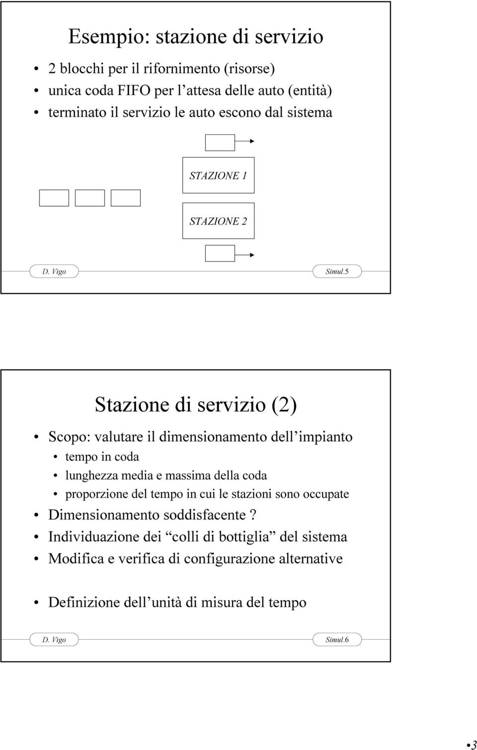 5 Stazione di servizio (2) Scopo: valutare il dimensionamento dell impianto tempo in coda lunghezza media e massima della coda proporzione