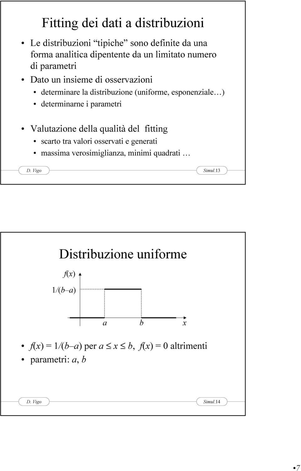 parametri Valutazione della qualità del fitting scarto tra valori osservati e generati massima verosimiglianza, minimi