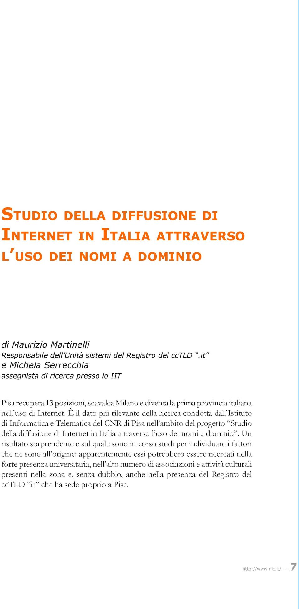 È il dato più rilevante della ricerca condotta dall Istituto di Informatica e Telematica del CNR di Pisa nell ambito del progetto Studio della diffusione di Internet in Italia attraverso l uso dei