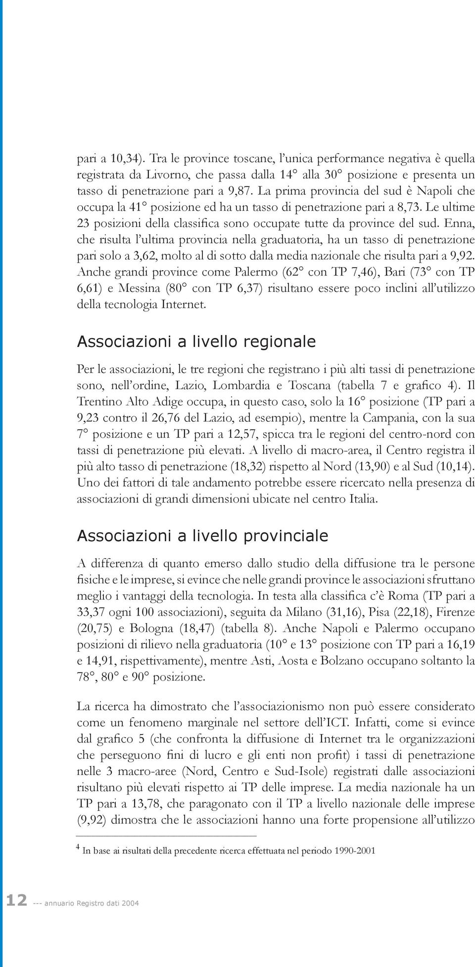 Enna, che risulta l ultima provincia nella graduatoria, ha un tasso di penetrazione pari solo a 3,62, molto al di sotto dalla media nazionale che risulta pari a 9,92.