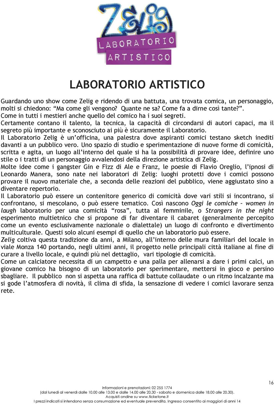 Certamente contano il talento, la tecnica, la capacità di circondarsi di autori capaci, ma il segreto più importante e sconosciuto ai più è sicuramente il Laboratorio.