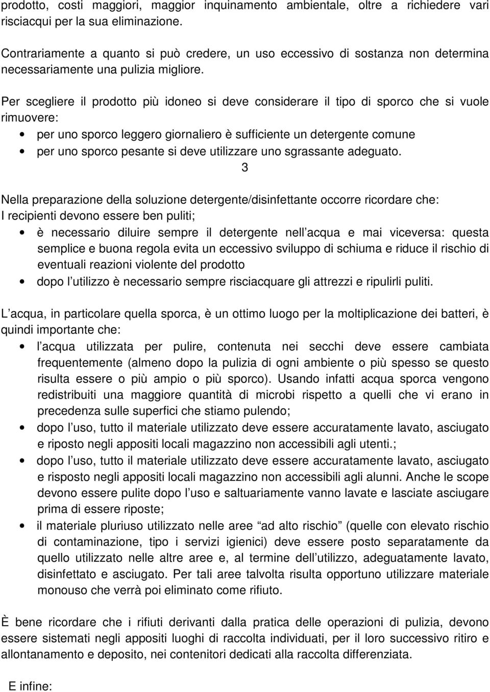 Per scegliere il prodotto più idoneo si deve considerare il tipo di sporco che si vuole rimuovere: per uno sporco leggero giornaliero è sufficiente un detergente comune per uno sporco pesante si deve