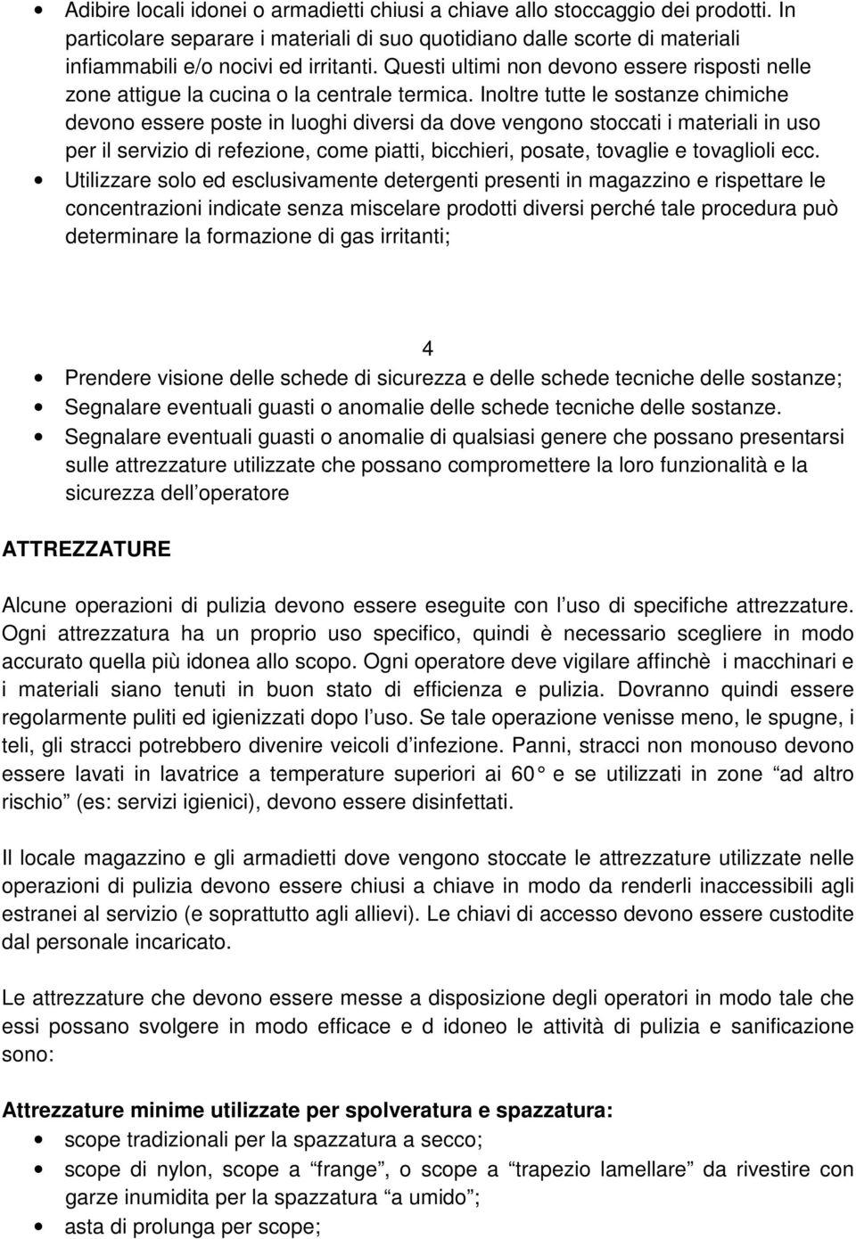 Inoltre tutte le sostanze chimiche devono essere poste in luoghi diversi da dove vengono stoccati i materiali in uso per il servizio di refezione, come piatti, bicchieri, posate, tovaglie e