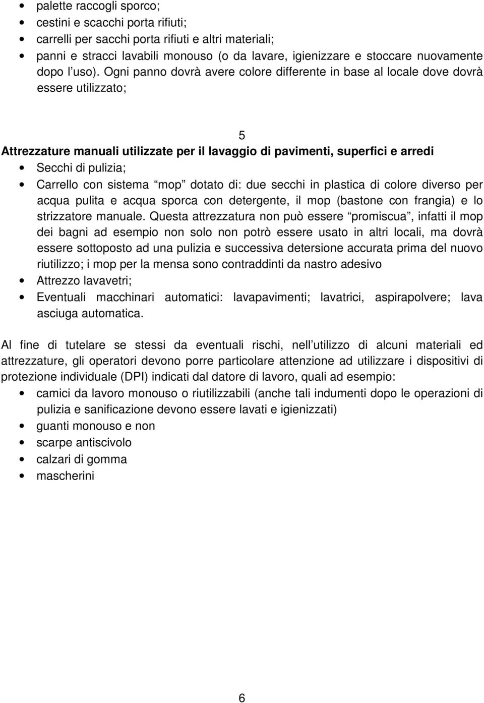 Carrello con sistema mop dotato di: due secchi in plastica di colore diverso per acqua pulita e acqua sporca con detergente, il mop (bastone con frangia) e lo strizzatore manuale.