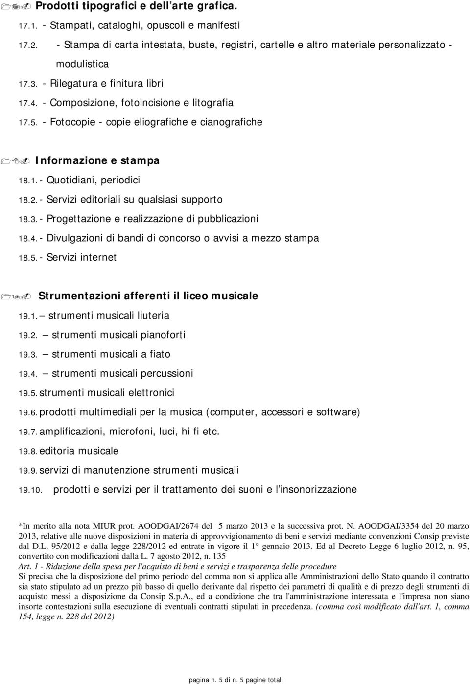 - Fotocopie - copie eliografiche e cianografiche Informazione e stampa 18.1. - Quotidiani, periodici 18.2. - Servizi editoriali su qualsiasi supporto 18.3.