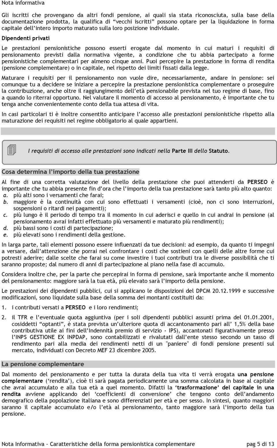 Dipendenti privati Le prestazioni pensionistiche possono esserti erogate dal momento in cui maturi i requisiti di pensionamento previsti dalla normativa vigente, a condizione che tu abbia partecipato