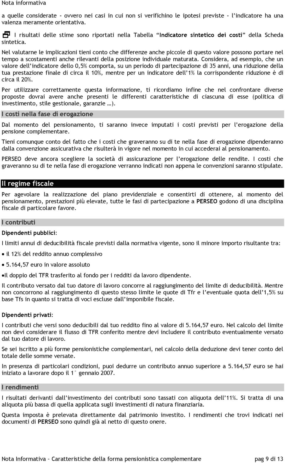 Nel valutarne le implicazioni tieni conto che differenze anche piccole di questo valore possono portare nel tempo a scostamenti anche rilevanti della posizione individuale maturata.