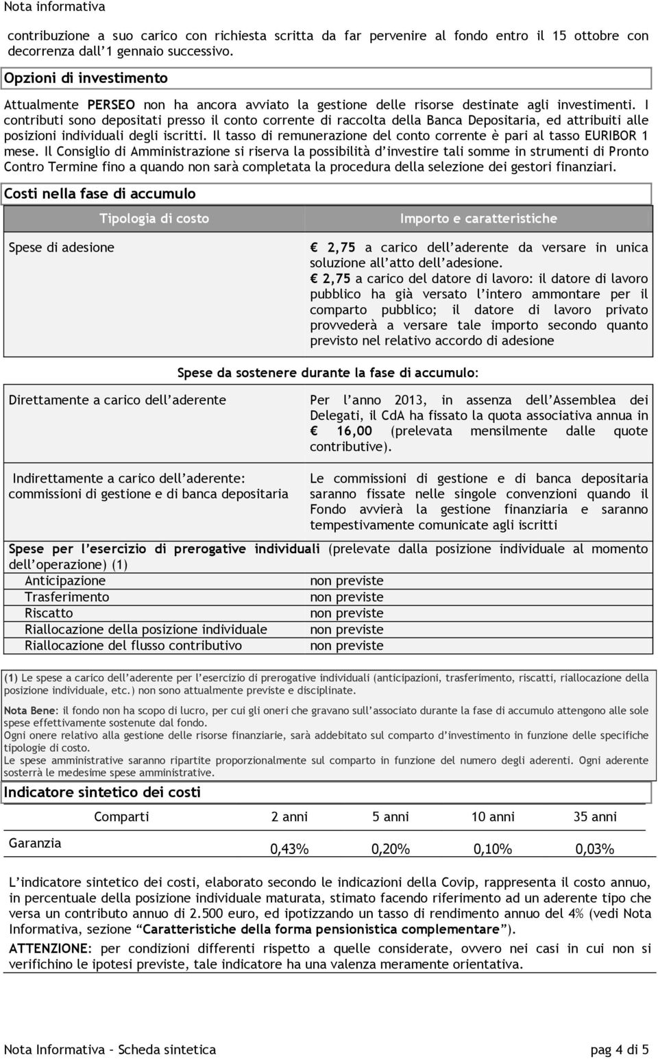 I contributi sono depositati presso il conto corrente di raccolta della Banca Depositaria, ed attribuiti alle posizioni individuali degli iscritti.