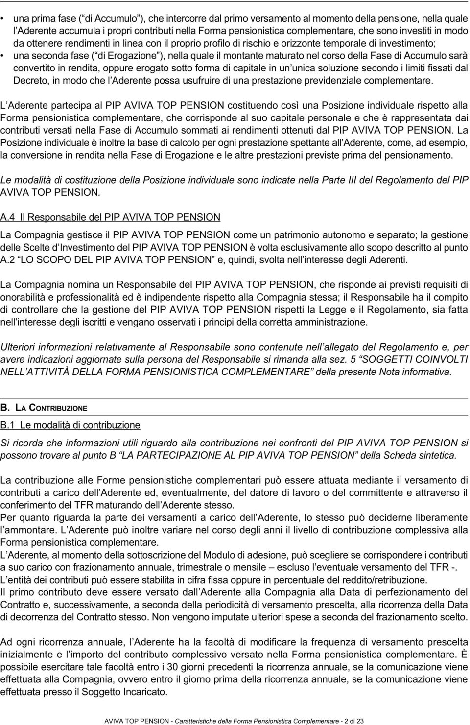 corso della Fase di Accumulo sarà convertito in rendita, oppure erogato sotto forma di capitale in un unica soluzione secondo i limiti fissati dal Decreto, in modo che l Aderente possa usufruire di