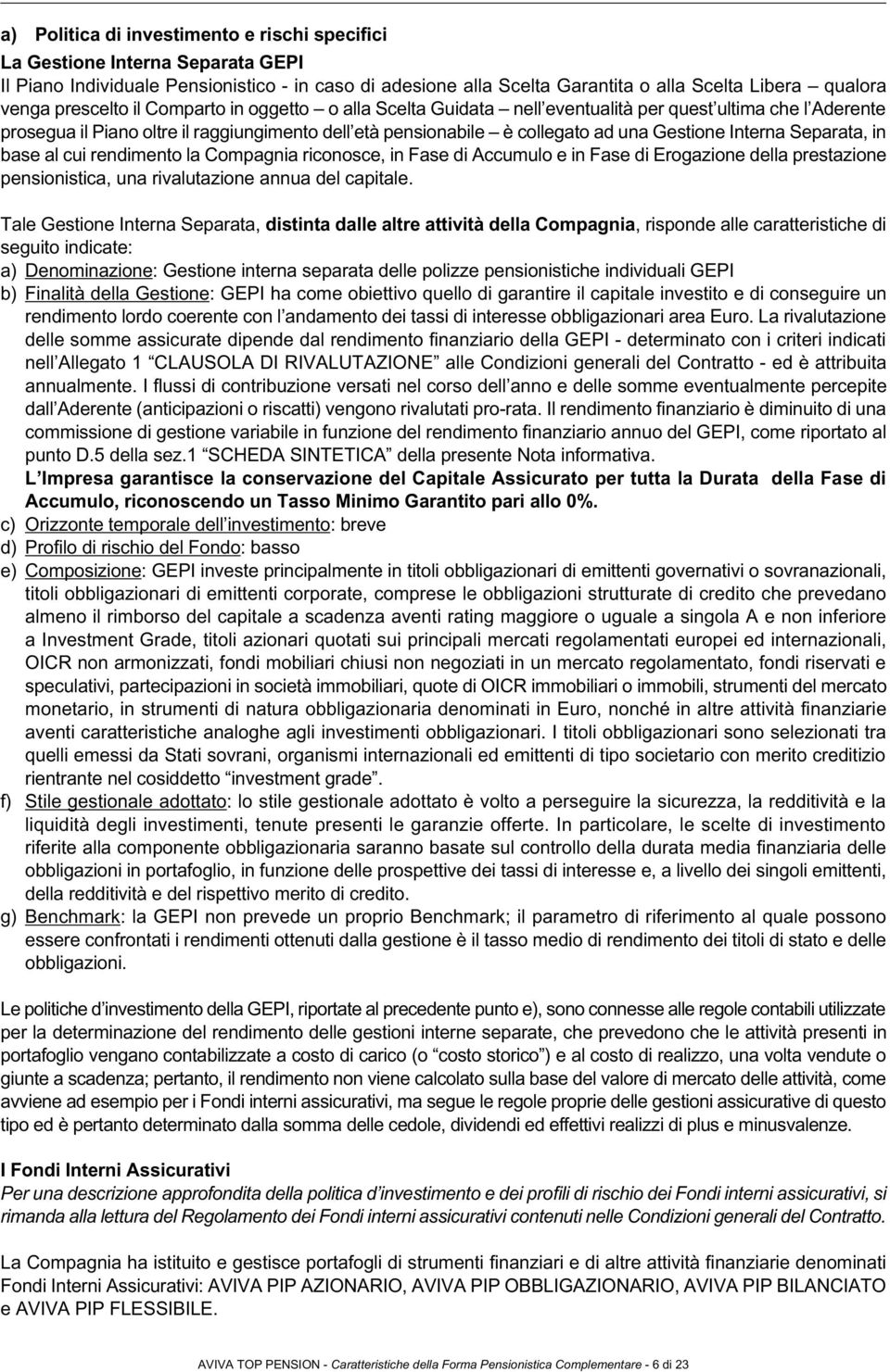 Interna Separata, in base al cui rendimento la Compagnia riconosce, in Fase di Accumulo e in Fase di Erogazione della prestazione pensionistica, una rivalutazione annua del capitale.