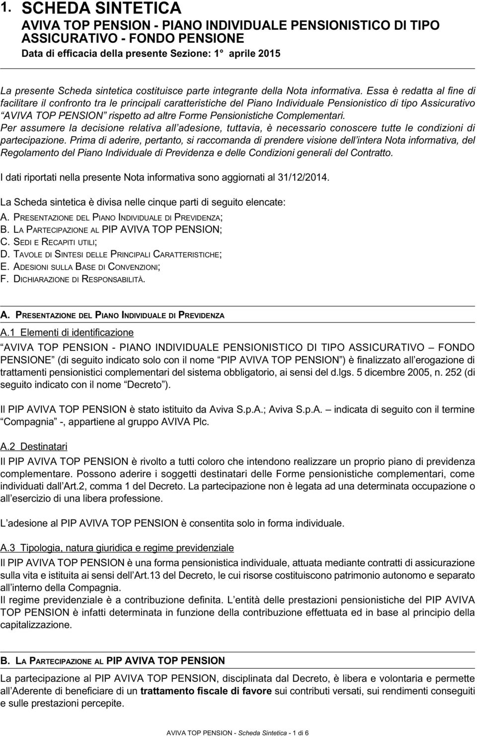 Essa è redatta al fine di facilitare il confronto tra le principali caratteristiche del Piano Individuale Pensionistico di tipo Assicurativo AVIVA TOP PENSION rispetto ad altre Forme Pensionistiche