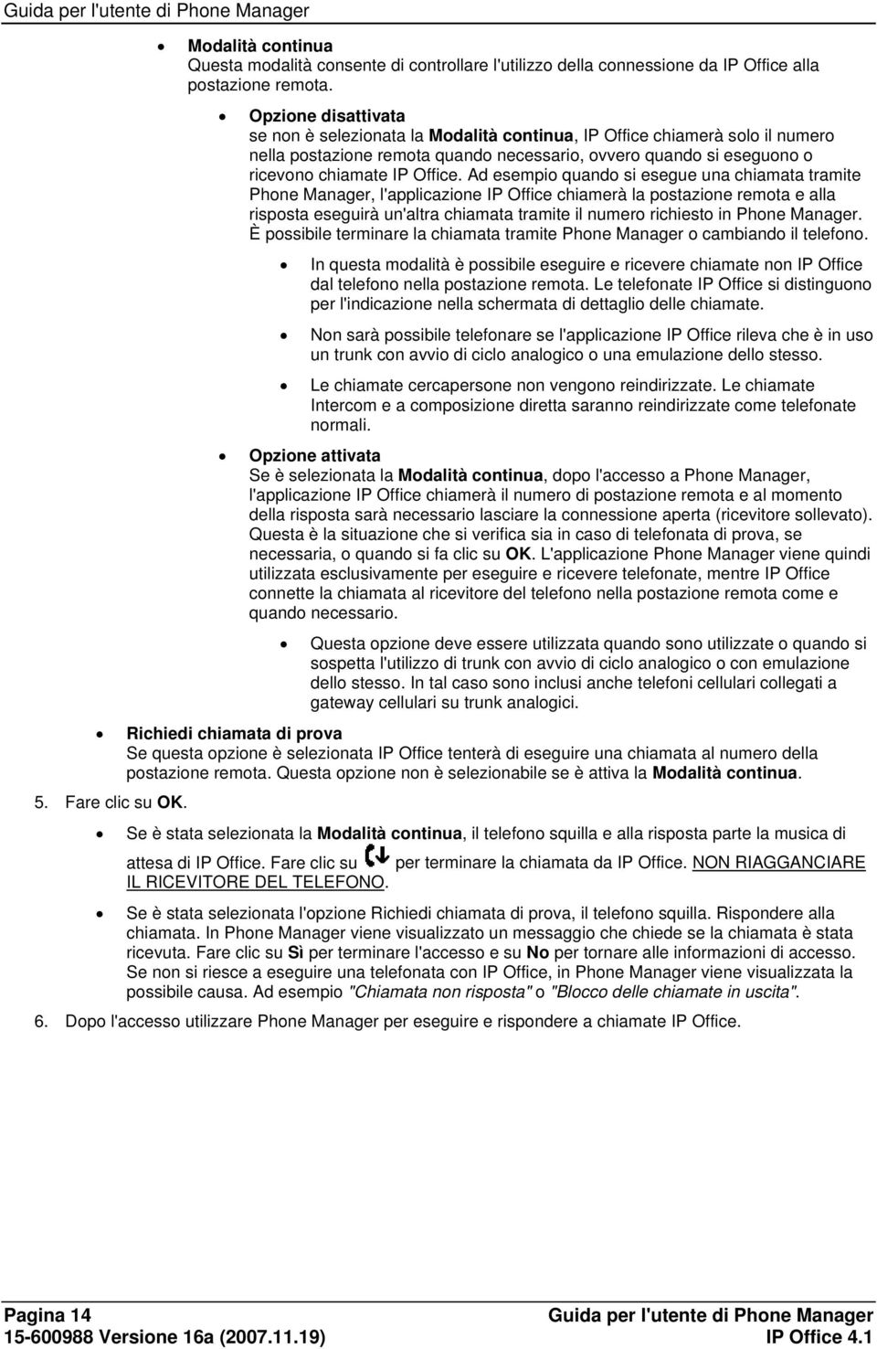 Ad esempio quando si esegue una chiamata tramite Phone Manager, l'applicazione IP Office chiamerà la postazione remota e alla risposta eseguirà un'altra chiamata tramite il numero richiesto in Phone