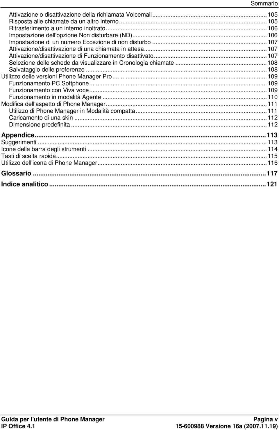 .. 107 Attivazione/disattivazione di Funzionamento disattivato... 107 Selezione delle schede da visualizzare in Cronologia chiamate... 108 Salvataggio delle preferenze.