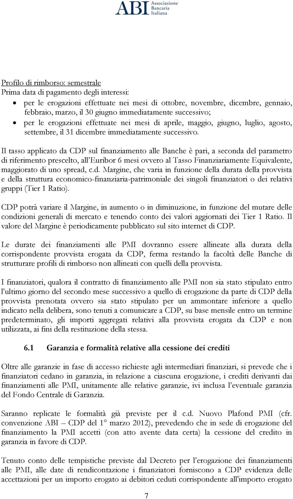 Il tasso applicato da CDP sul finanziamento alle Banche è pari, a seconda del parametro di riferimento prescelto, all Euribor 6 mesi ovvero al Tasso Finanziariamente Equivalente, maggiorato di uno