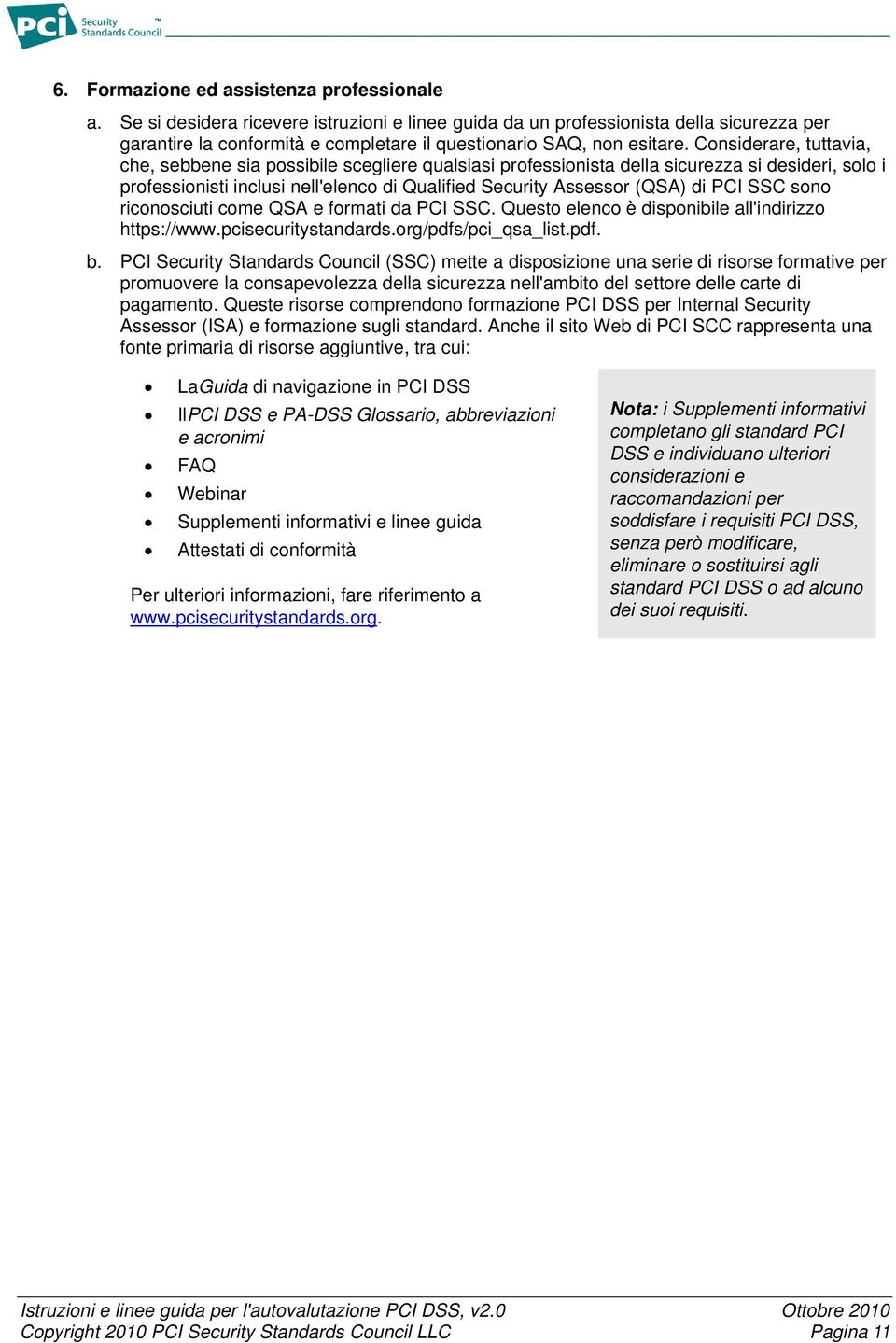 Considerare, tuttavia, che, sebbene sia possibile scegliere qualsiasi professionista della sicurezza si desideri, solo i professionisti inclusi nell'elenco di Qualified Security Assessor (QSA) di PCI