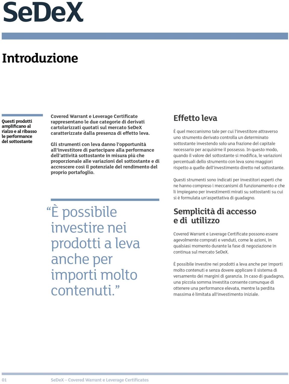 Gli strumenti con leva danno l opportunità all investitore di partecipare alla performance dell attività sottostante in misura più che proporzionale alle variazioni del sottostante e di accrescere