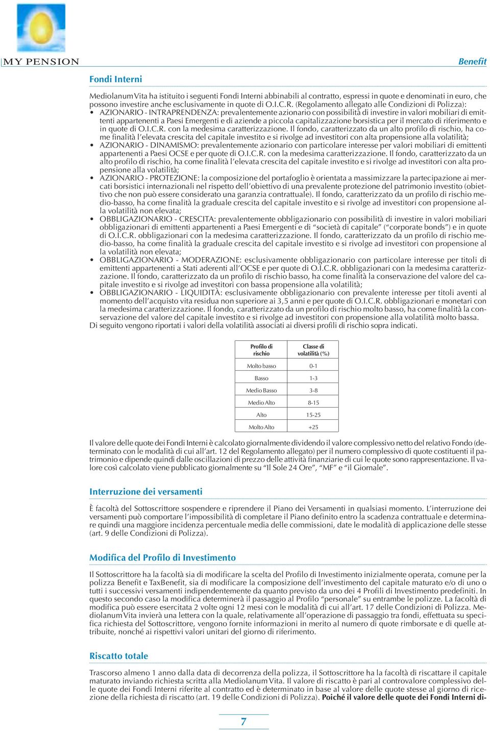 Emergenti e di aziende a piccola capitalizzazione borsistica per il mercato di riferimento e in quote di O.I.C.R. con la medesima caratterizzazione.