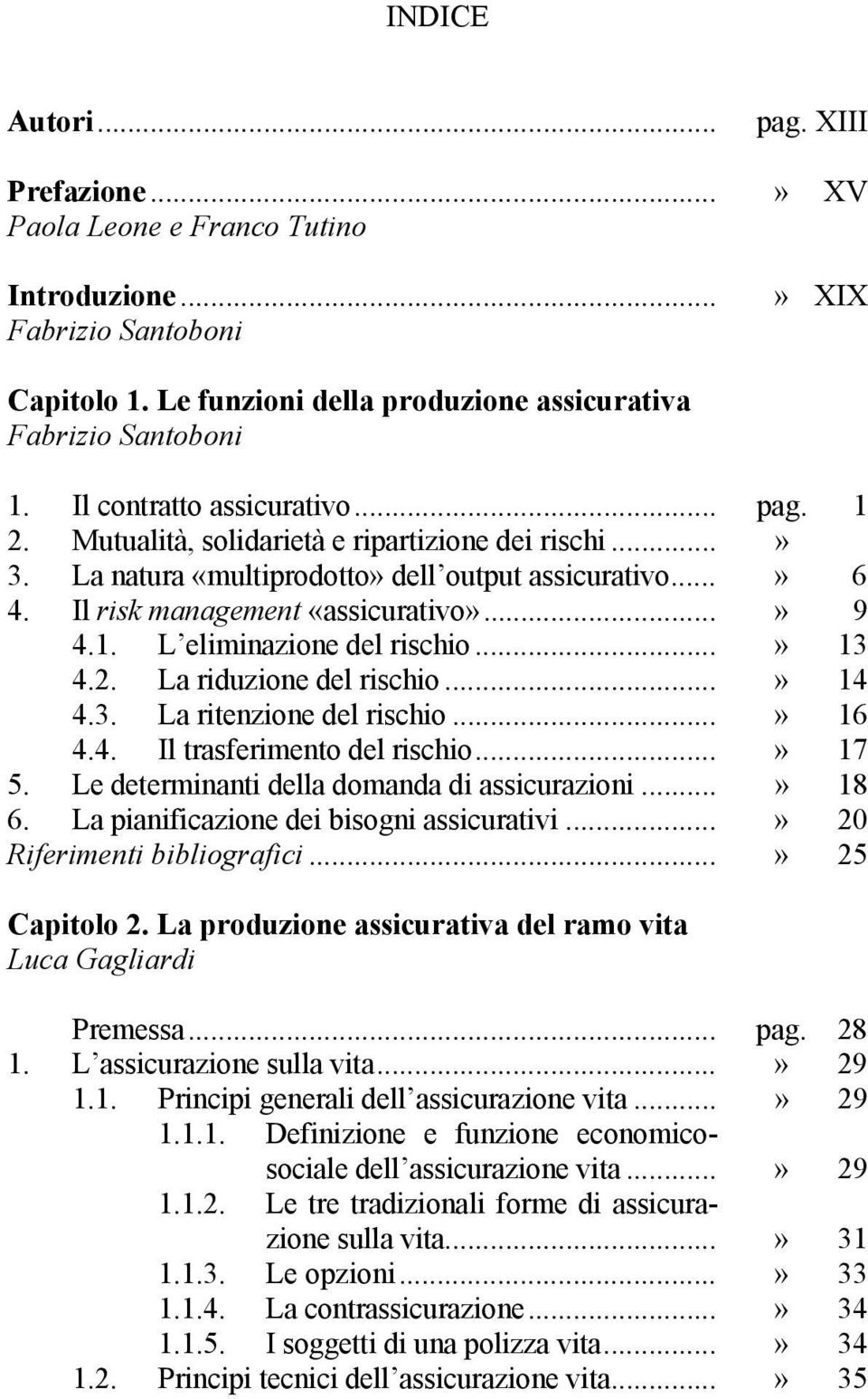 ..» 13 4.2. La riduzione del rischio...» 14 4.3. La ritenzione del rischio...» 16 4.4. Il trasferimento del rischio...» 17 5. Le determinanti della domanda di assicurazioni...» 18 6.