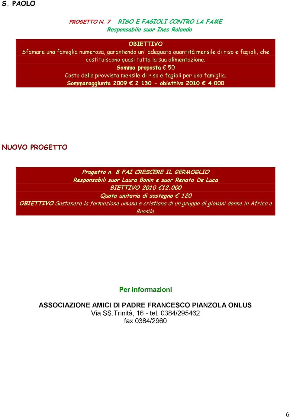 tutta la sua alimentazione. Somma proposta 50 Costo della provvista mensile di riso e fagioli per una famiglia. Sommaraggiunta 2009 2.130 - obiettivo 2010 4.000 NUOVO PROGETTO Progetto n.