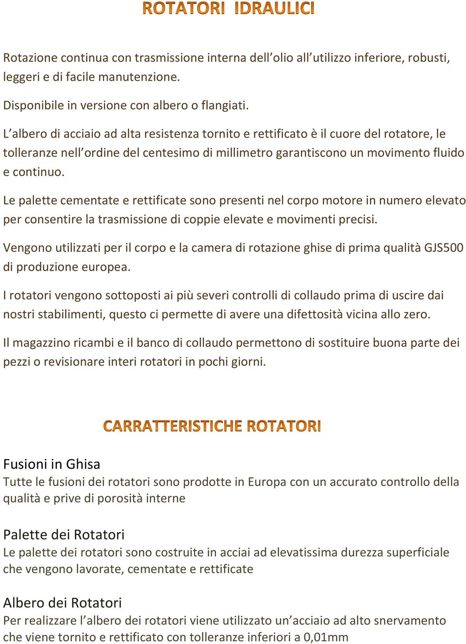 Le palette cementate e rettificate sono presenti nel corpo motore in numero elevato per consentire la trasmissione di coppie elevate e movimenti precisi.