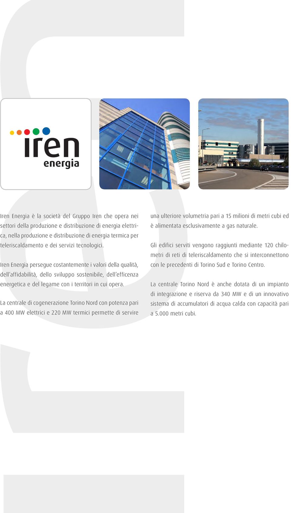 La centrale di cogenerazione Torino Nord con potenza pari a 400 MW elettrici e 220 MW termici permette di servire una ulteriore volumetria pari a 15 milioni di metri cubi ed è alimentata
