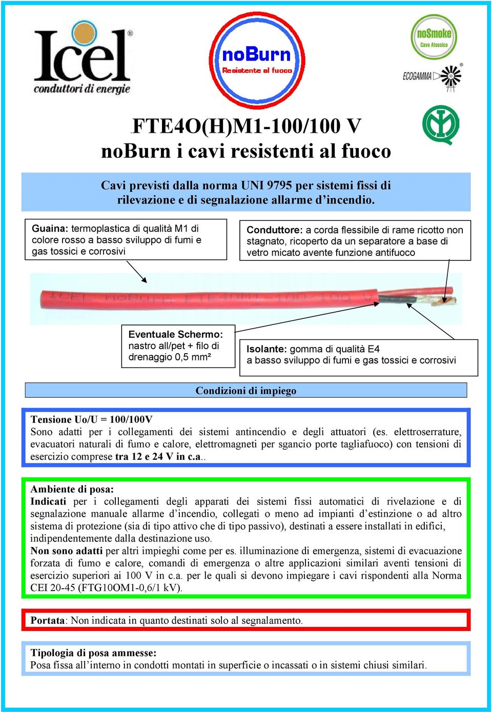 di vetro micato avente funzione antifuoco Eventuale Schermo: nastro all/pet + filo di drenaggio 0,5 mm² Isolante: gomma di qualità E4 a basso sviluppo di fumi e gas tossici e corrosivi Tensione Uo/U