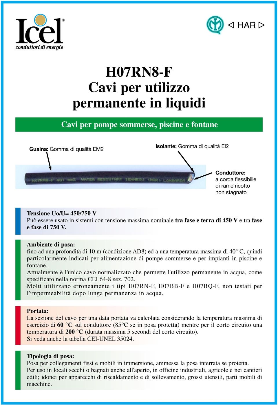 fino ad una profondità di 10 m (condizione AD8) ed a una temperatura massima di 40 C, quindi particolarmente indicati per alimentazione di pompe sommerse e per impianti in piscine e fontane.