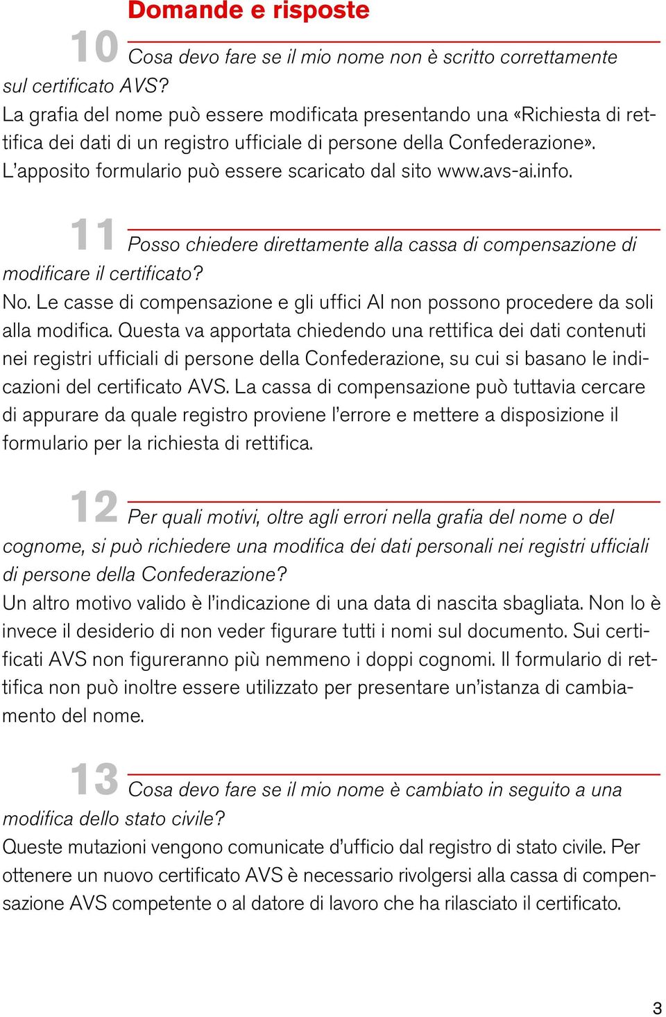 L apposito formulario può essere scaricato dal sito www.avs-ai.info. 11 Posso chiedere direttamente alla cassa di compensazione di modificare il certificato? No.