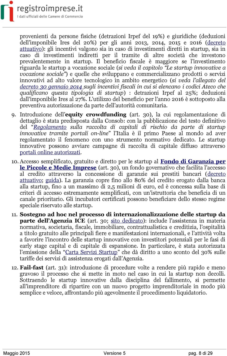 Il beneficio fiscale è maggiore se l investimento riguarda le startup a vocazione sociale (si veda il capitolo Le startup innovative a vocazione sociale ) e quelle che sviluppano e commercializzano