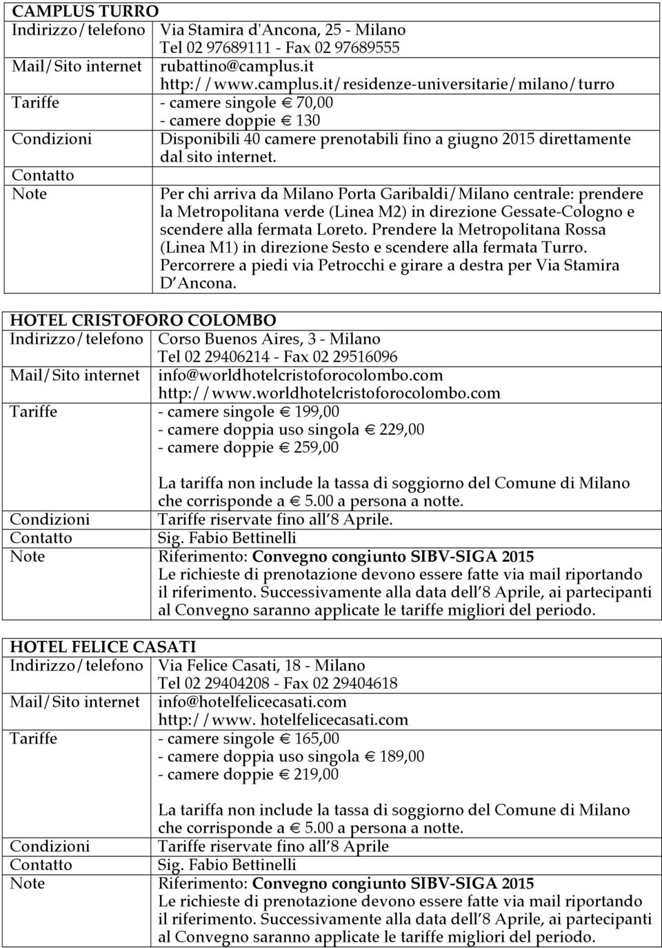 Note Per chi arriva da Milano Porta Garibaldi/Milano centrale: prendere la Metropolitana verde (Linea M2) in direzione Gessate-Cologno e scendere alla fermata Loreto.