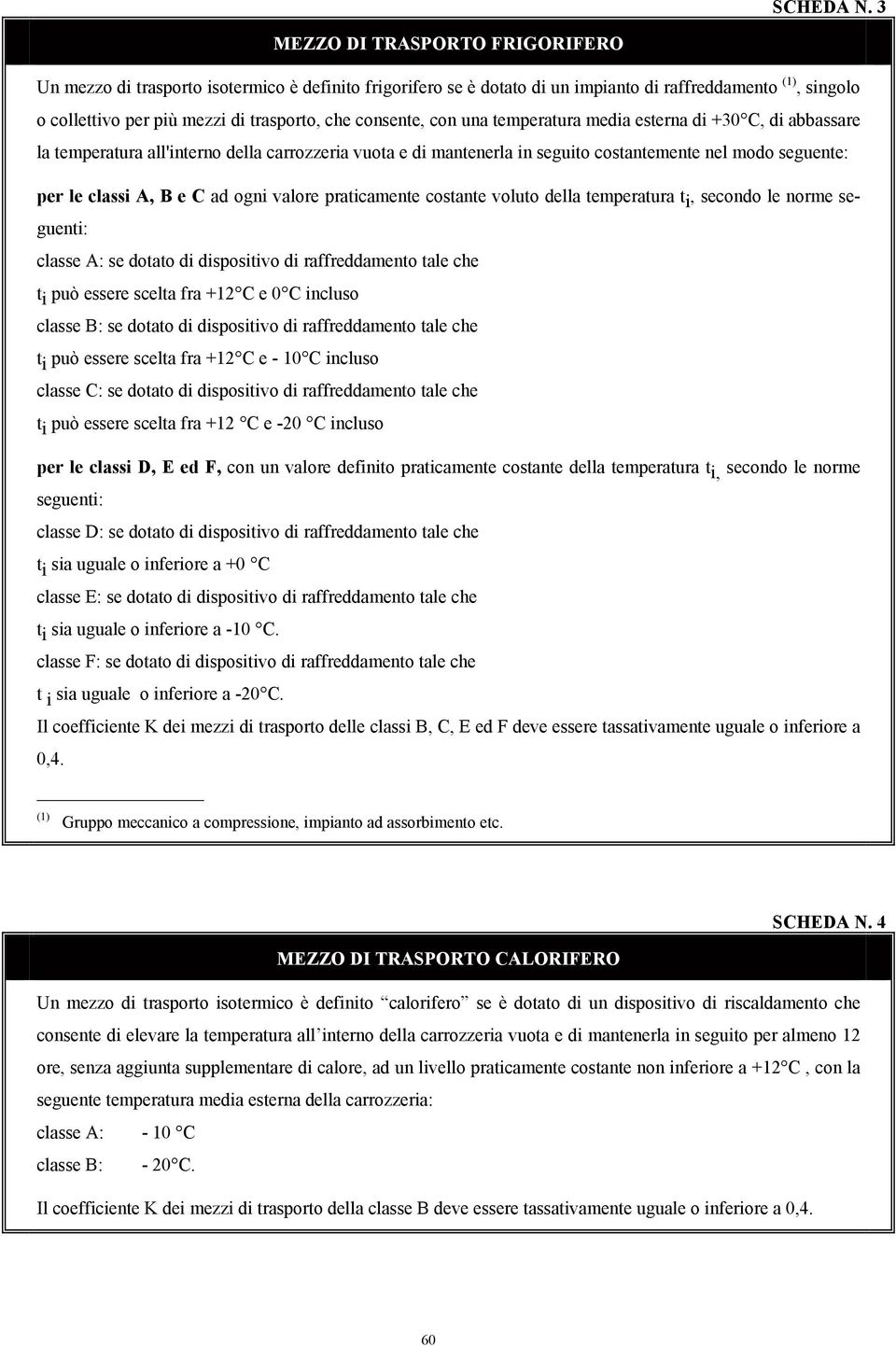 consente, con una temperatura media esterna di +30 C, di abbassare la temperatura all'interno della carrozzeria vuota e di mantenerla in seguito costantemente nel modo seguente: per le classi A, B e