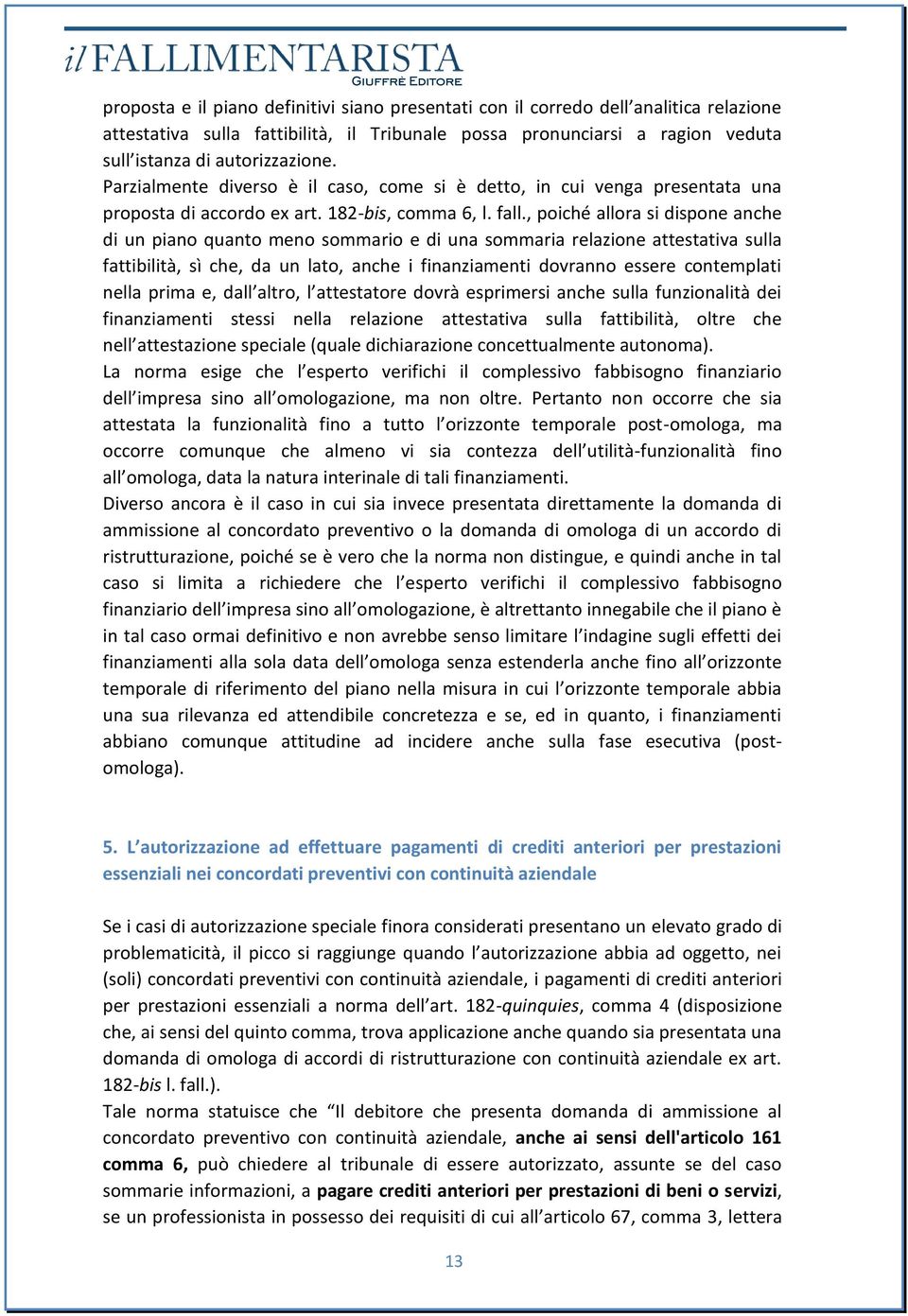 , poiché allora si dispone anche di un piano quanto meno sommario e di una sommaria relazione attestativa sulla fattibilità, sì che, da un lato, anche i finanziamenti dovranno essere contemplati