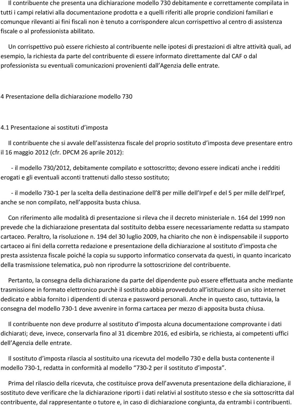 Un corrispettivo può essere richiesto al contribuente nelle ipotesi di prestazioni di altre attività quali, ad esempio, la richiesta da parte del contribuente di essere informato direttamente dal CAF