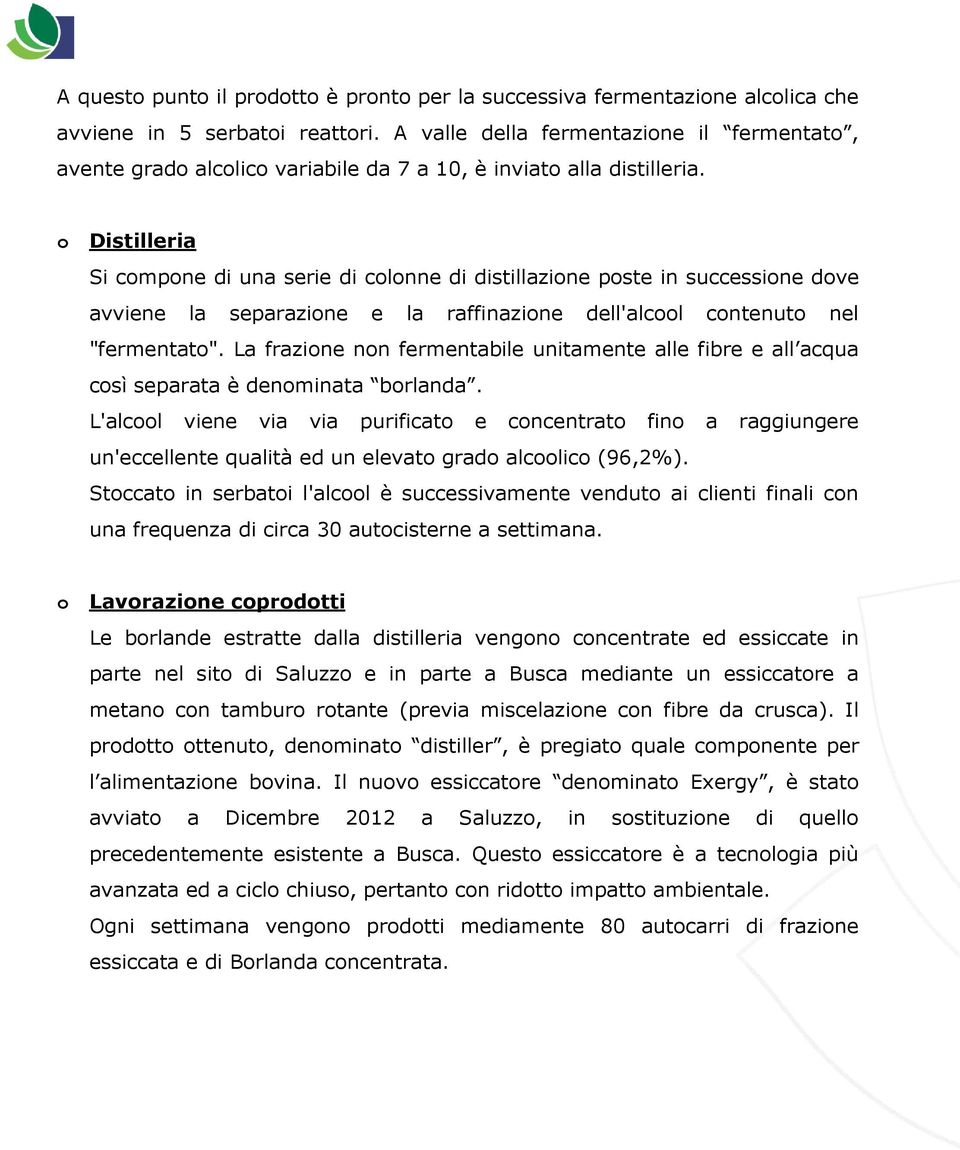 o Distilleria Si compone di una serie di colonne di distillazione poste in successione dove avviene la separazione e la raffinazione dell'alcool contenuto nel "fermentato".