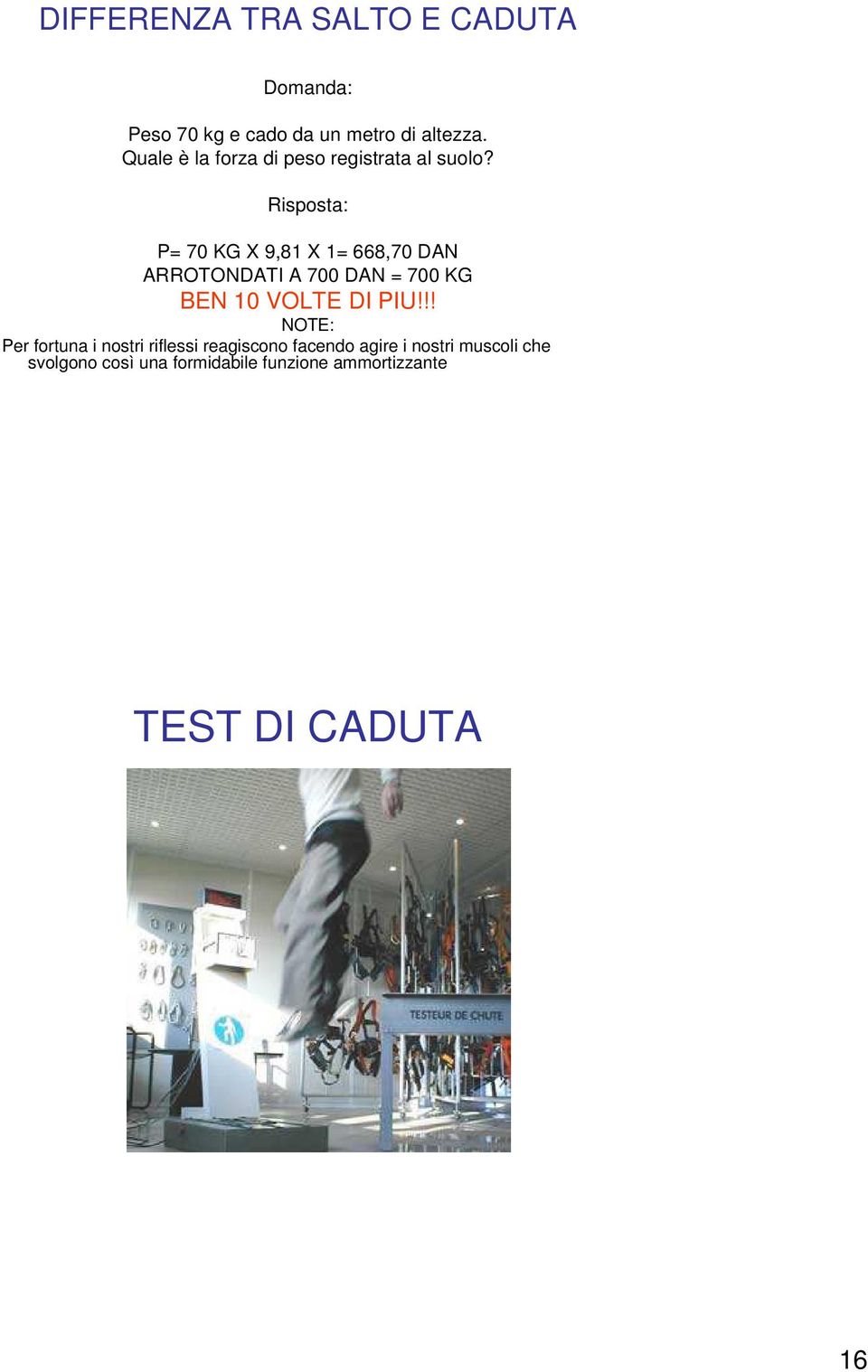 Risposta: P= 70 KG X 9,81 X 1= 668,70 DAN ARROTONDATI A 700 DAN = 700 KG BEN 10 VOLTE DI PIU!