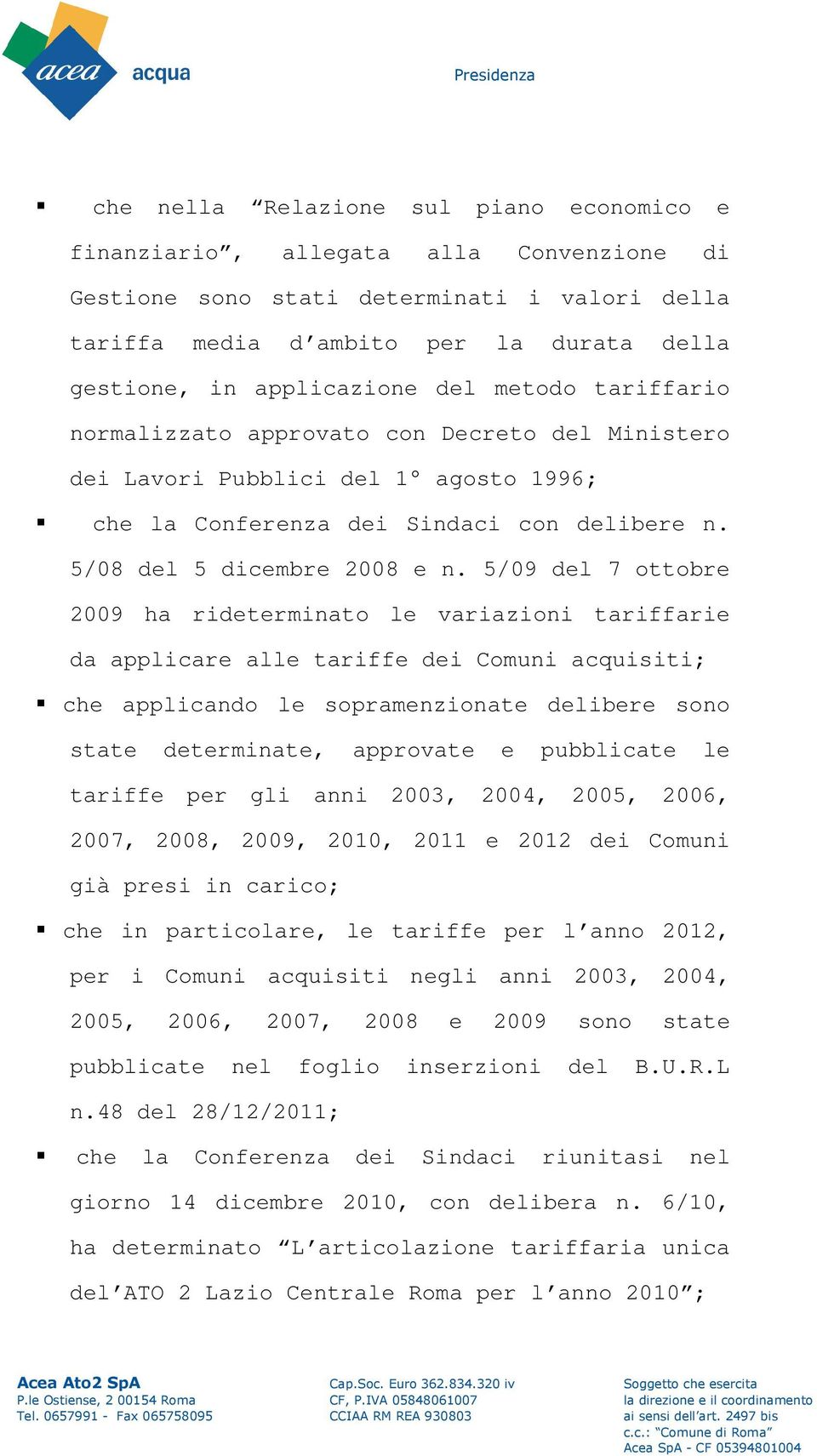 5/09 del 7 ottobre 2009 ha rideterminato le variazioni tariffarie da applicare alle tariffe dei Comuni acquisiti; che applicando le sopramenzionate delibere sono state determinate, approvate e